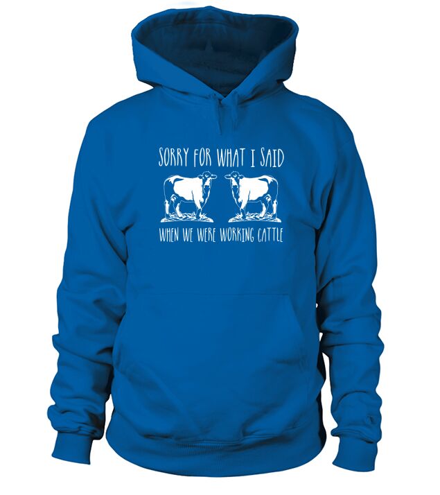 Cow Shirt Sorry For What I Said When We Were Working Cattle Hoodie Unisex