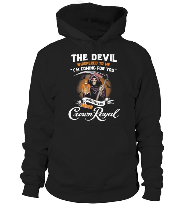 The Devil Whispered To Me Im Coming For You I Whispered Back Bring Crown Royal Hoodie Unisex
