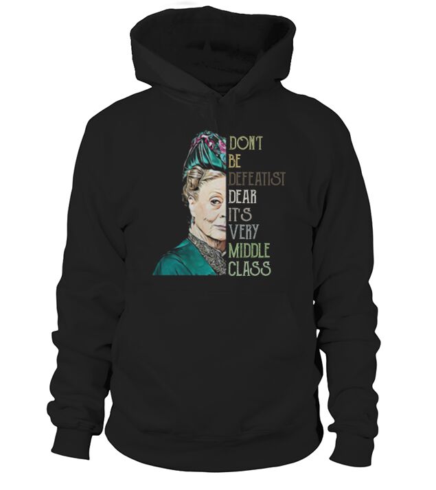 Violet Crawley Don’t be defeatist dear it’s very middle class Hoodie Unisex