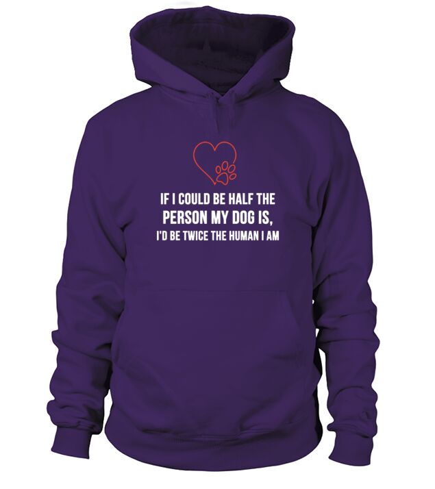If I Could Be Half The Person My Dog Is Id Be Twice The Human I Am Hoodie Unisex