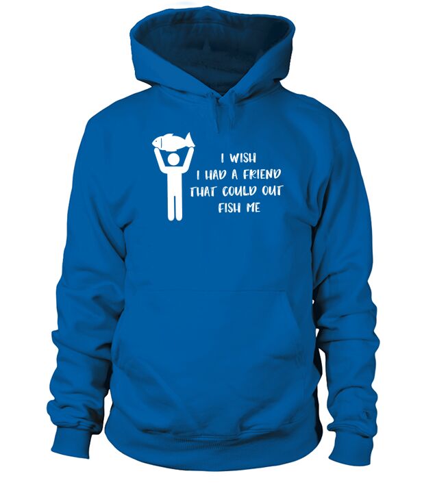 Fishing I Wish I had A Friend That Could Out Fish Me Hoodie Unisex