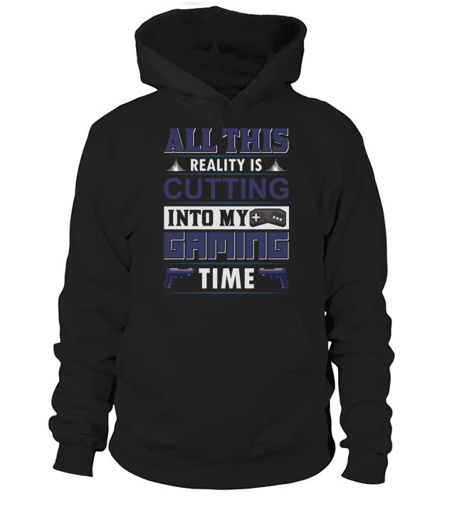 All this Reality is cutting into my Gaming time Hoodie Unisex