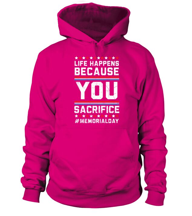 Life Happens Because You Sacrifice Memorial Day Hoodie Unisex