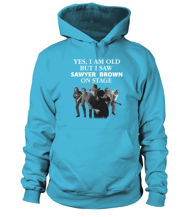 Yes i am old but i saw Sawyer Brown on stage shirt Hoodie Unisex