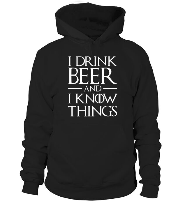 I Drink Beer And I Know Things Hoodie Unisex