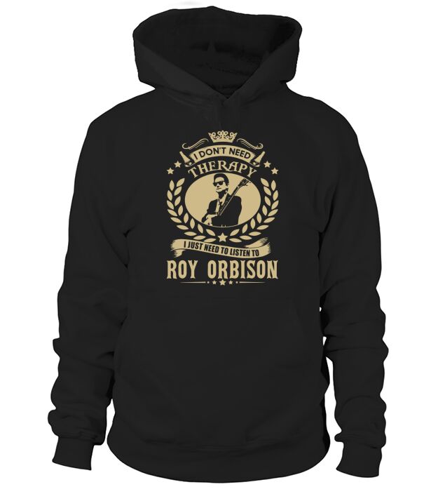 I Dont Need Therapy i Just Need To Listen To Roy Orbison TShirt Hoodie Unisex