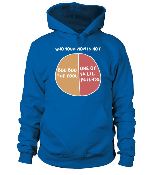 Who your mom is not boo boo the fool or one of ya lil friends Hoodie Unisex