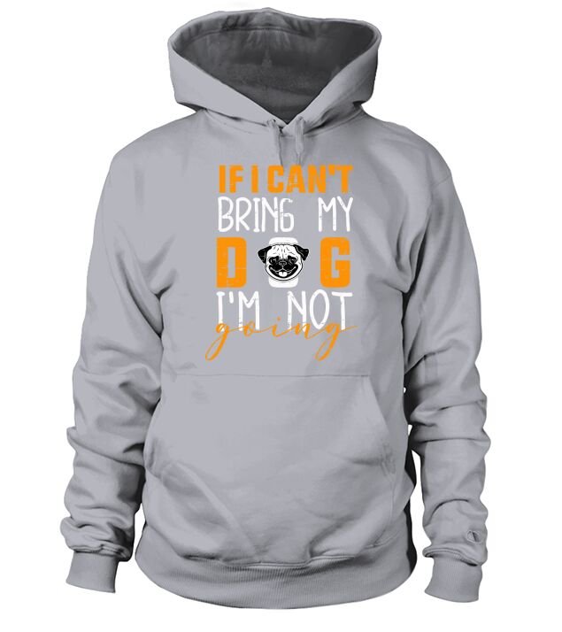 If I can_t bring my dog I_m not going Hoodie Unisex