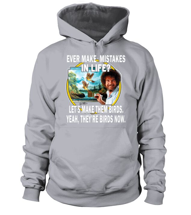 bob ross ever make mistakes in life lets make them birds yeah they birds now shirt hoodie Hoodie Unisex