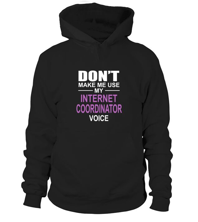 DONT MAKE ME USE MY INTERNET COORDINATOR VOICE Hoodie Unisex
