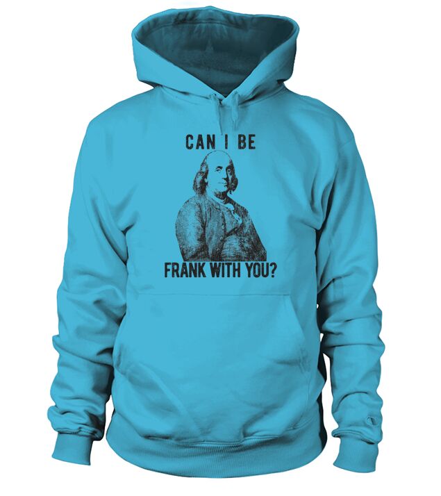 Mens Can I Be Frank with You Funny Benjamin Franklin Hoodie Unisex