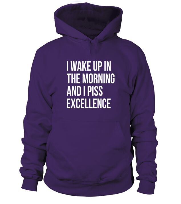 i wake up in the morning and i pis excellence Hoodie Unisex
