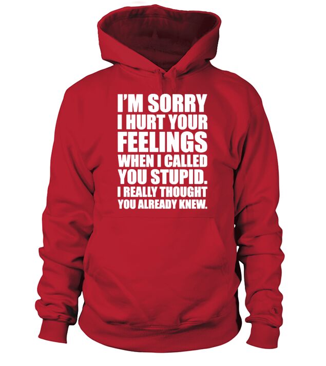 IM SORRY I HURT YOUR FEELINGS... T-Shirt Hoodie Unisex