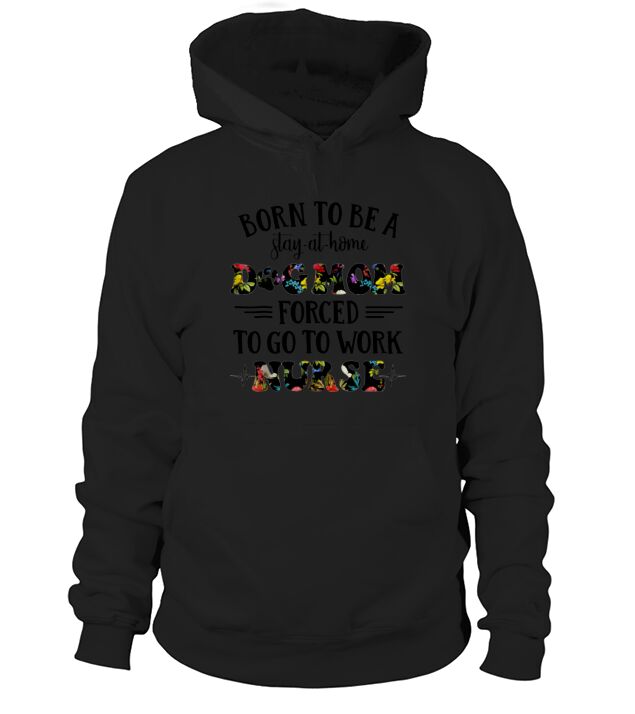 Born To Be A Stay At Home Dog Mom Forced To Go To Work Nurse Hoodie Unisex
