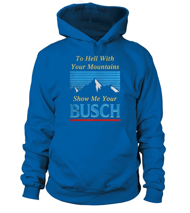 To hell with your mountains show me your Busch Hoodie Unisex