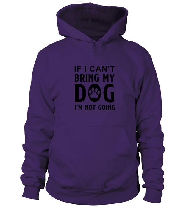 If I Cant Bring My Dog Im Not Going Hoodie Unisex