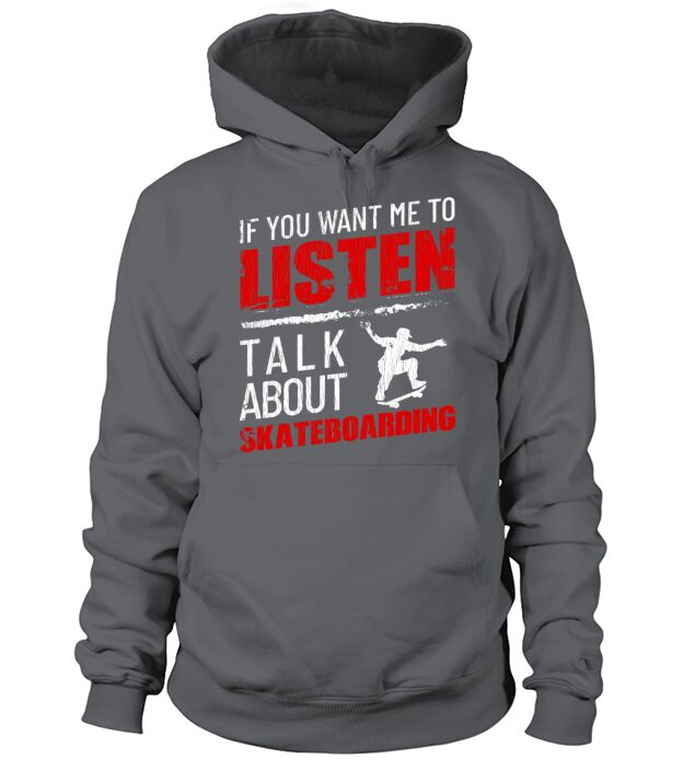 If You Want Me To Listen Talk About Skateboarding Hoodie Unisex