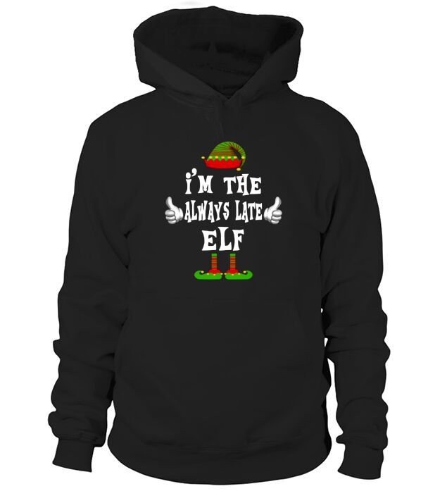 Original I’m The Always Late Elf Matching Family Funny Christmas Gift shirt Hoodie Unisex