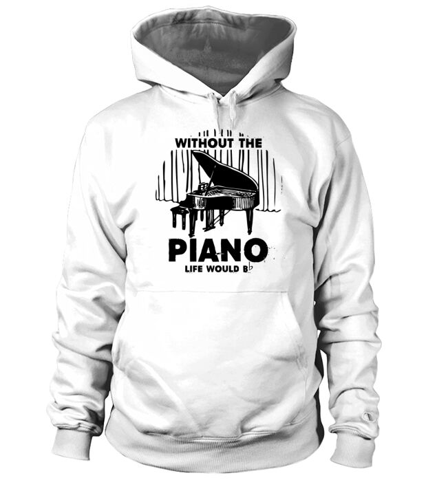 Without The Piano Life Would Shirt Hoodie Unisex