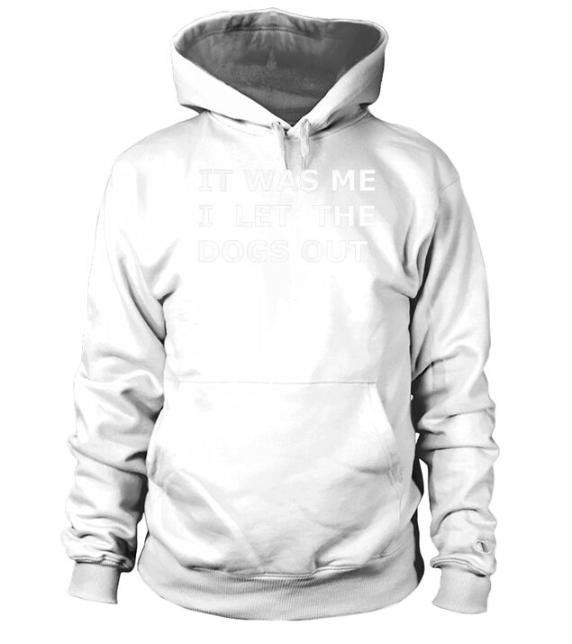 It Was Me I Let the Dogs Out Funny Pet Lover T Shirt Hoodie Unisex