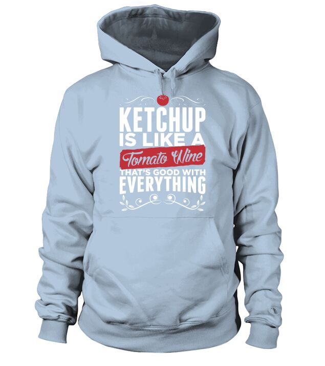Ketchup Is Like A Tomato Wine Its Good With Everything T-Shirt Hoodie Unisex