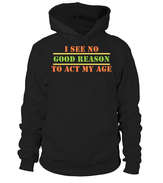 I See No Good Reason To Act My Age Senior Citizen Hoodie Unisex
