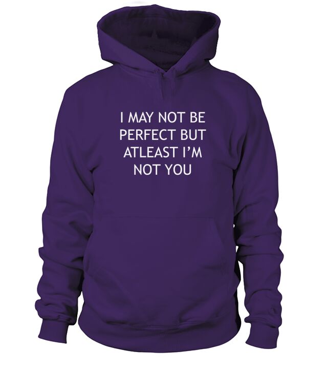 I may not be perfect but at least Im not you Hoodie Unisex