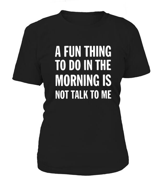 A fun thing to do in the morning is not talk to Me T-Shirt Woman