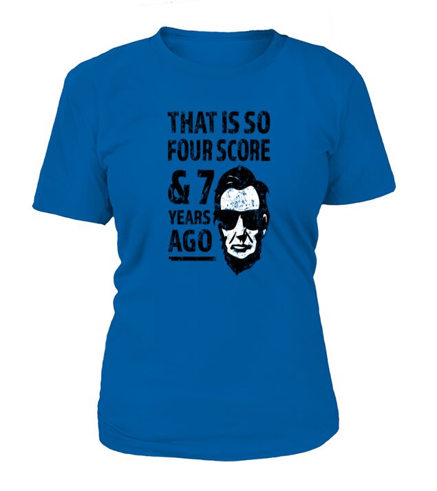 That is so 4 Score and 7 years ago funny Lincoln T-Shirt Woman