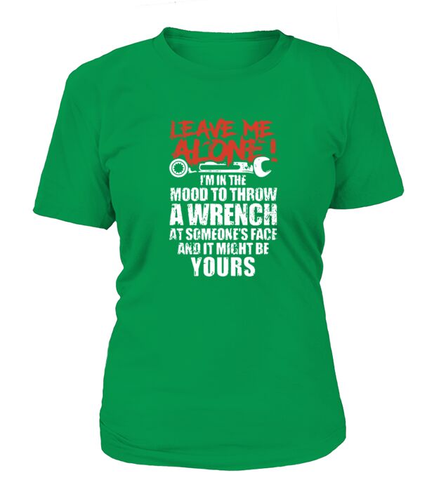 Leave Me Alone Im In The Mood To Throw A Wrench At Someones Face And It Might Be Yours shirt T-Shirt Woman