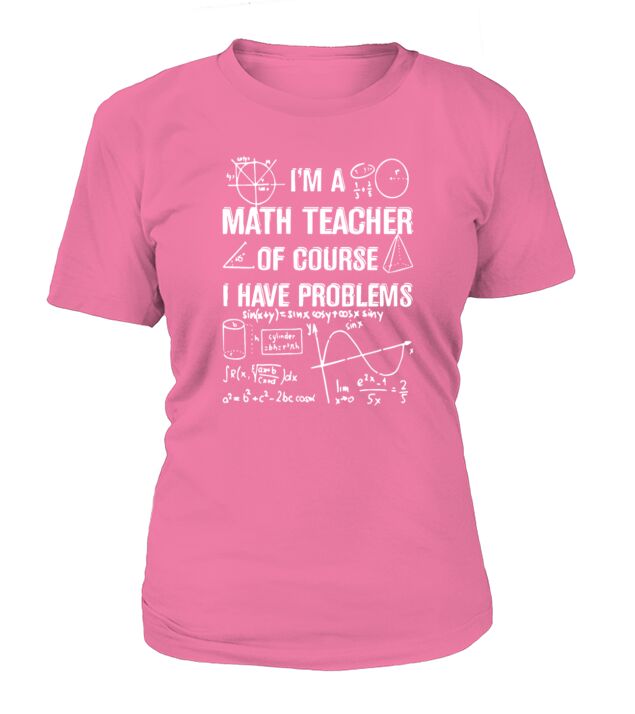 IM A MATH TEACHER OF COURSE I HAVE PROBLEMS TSHIRT T-Shirt Woman