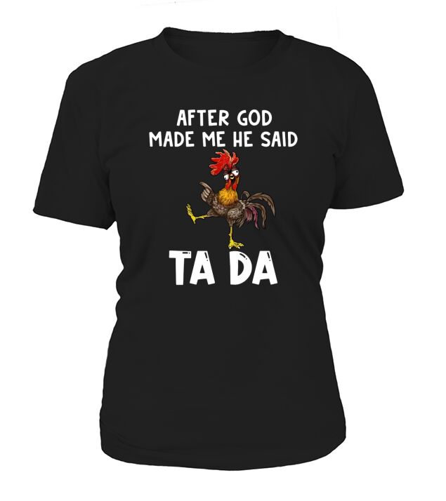 Chicken Hei Hei after god made Me he said ta da T-Shirt Woman