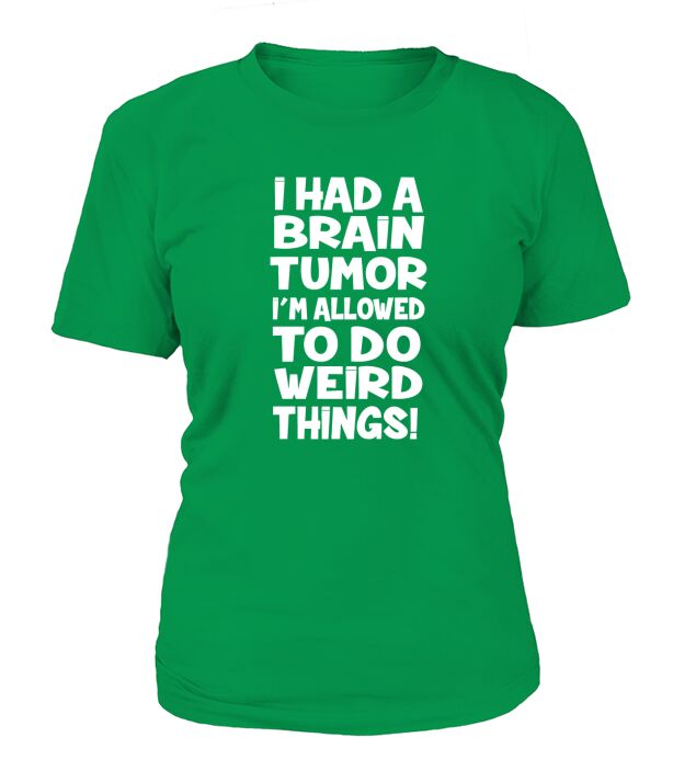 I Had A Brain Tumor Im Allowed To Do Weird Things T-Shirt Woman