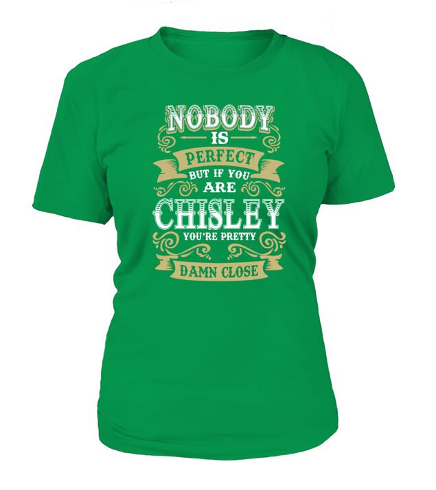 CHISLEY shirt  Nobody is perfect But if you are CHISLEY youre pretty damn close  CHISLEY Tee Shirt CHISLEY Hoodie CHISLEY Family CHISLEY Tee CHISLEY Name T-Shirt Woman