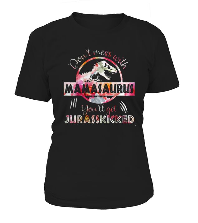 Don&#8217;t Mess With Mamasaurus You&#8217;Ll Get Jurasskicked T-Shirt Woman