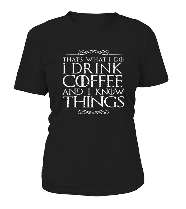 I Drink Coffee And I Know Things T-Shirt T-Shirt Woman