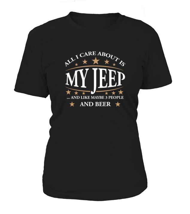 All I Care About Is My Jeep And Like Maybe 3 People And Beer T-Shirt Woman