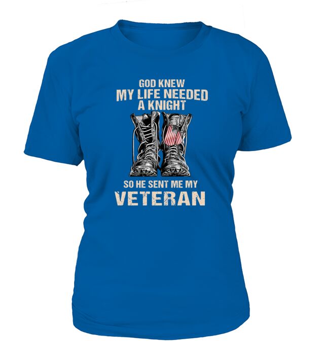 God Knew My Life Needed A Knight So He Sent Me My Veteran T-Shirt Woman