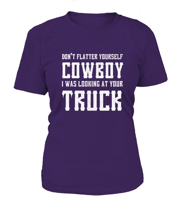 Dont Flatter Yourself Cowboy I Was Looking at Your Truck T-Shirt Woman