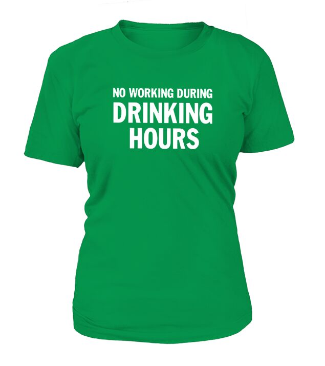 NO WORKING DURING DRINKING HOURS shirt, hoodie, sweater, longsleeve t-shirt T-Shirt Woman