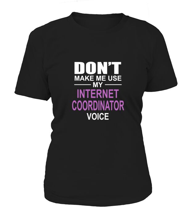 DONT MAKE ME USE MY INTERNET COORDINATOR VOICE Women's T-Shirt