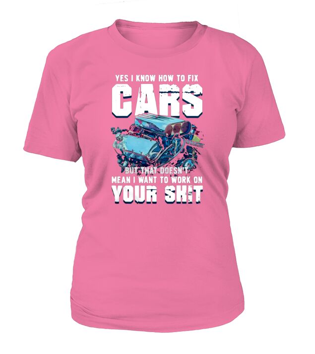 Yes I Know How To Fix Cars But That Doesn’t Mean I Want To Work T-Shirt Woman