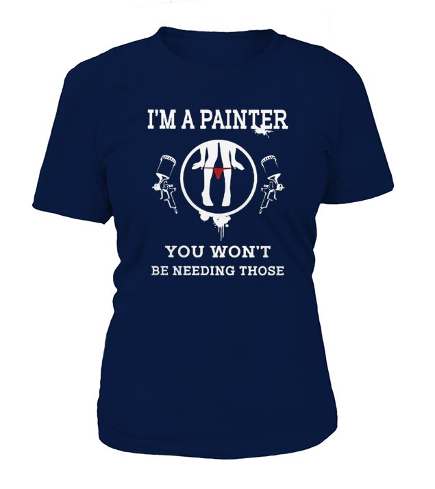 Im A Painter You Wont Be Needing Those T-Shirt T-Shirt Woman