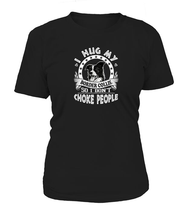 I Hug My Border Collie So I Dont Choke People T-Shirt Woman