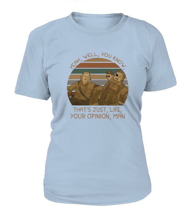 Yeah – Well – You Know That’s Just Like Your Opinion Man Shirt T-Shirt Woman