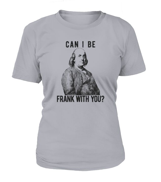 Mens Can I Be Frank with You Funny Benjamin Franklin T-Shirt Woman