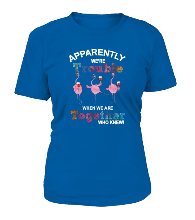 Apparently were trouble wine flamingo when we are T-Shirt Woman