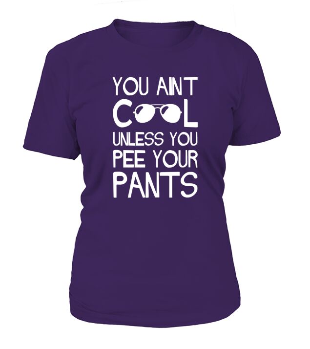 You Aint Cool Unless You Pee Your Pants T-Shirt Woman