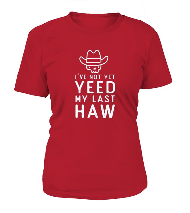 I Have Not Yet Yeed My Last Haw T-Shirt Woman
