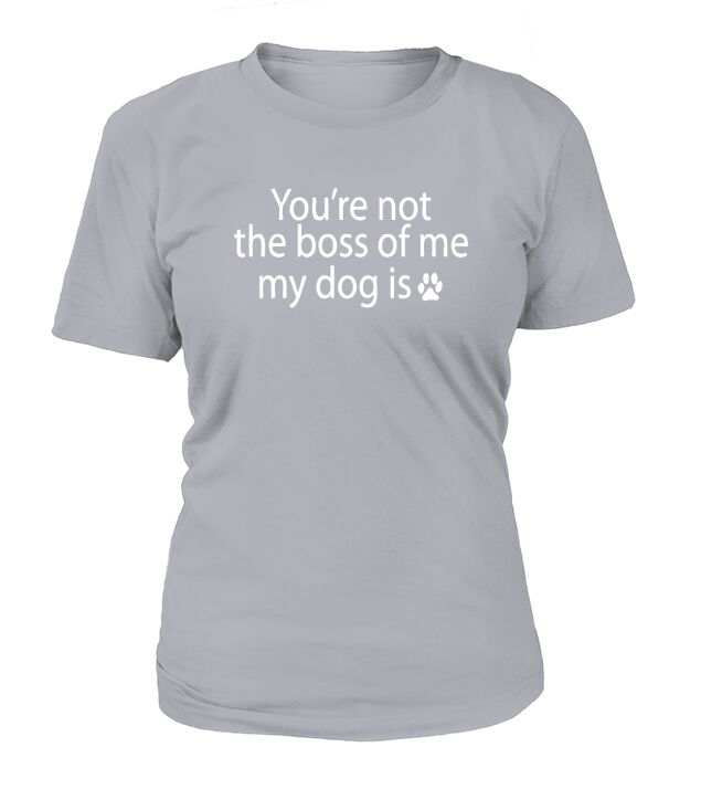 You Are Not The Boss of Me My Dog T-Shirt T-Shirt Woman